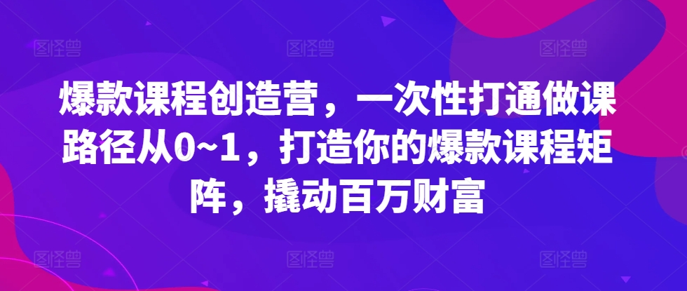 爆款课程创造营，​一次性打通做课路径从0~1，打造你的爆款课程矩阵，撬动百万财富-梦凌网创