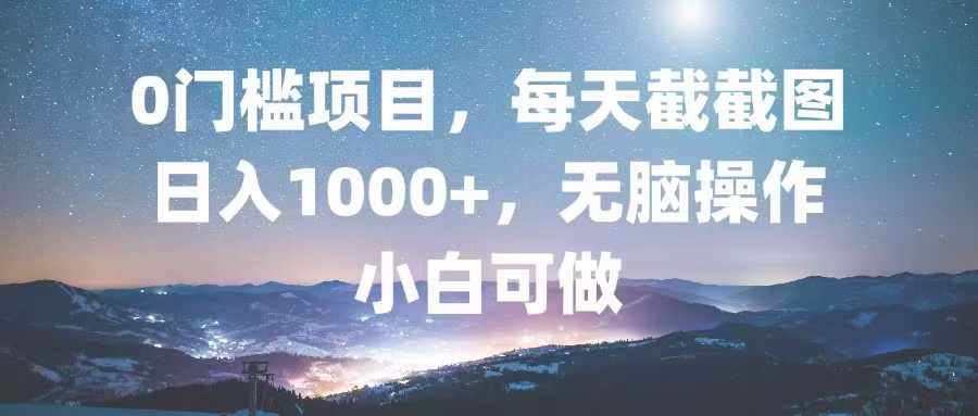 0门槛项目，每天截截图，日入1000+，轻松无脑，小白可做-梦凌网创
