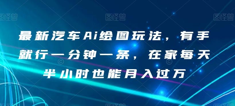 最新汽车Ai绘图玩法，有手就行一分钟一条，在家每天半小时也能月入过万【揭秘】-梦凌网创