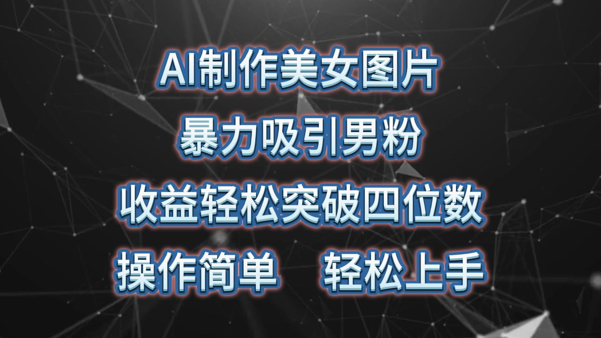 AI制作美女图片，暴力吸引男粉，收益轻松突破四位数，操作简单 上手难度低-梦凌网创