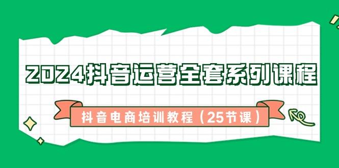 2024抖音运营全套系列课程-抖音电商培训教程(25节课)-梦凌网创