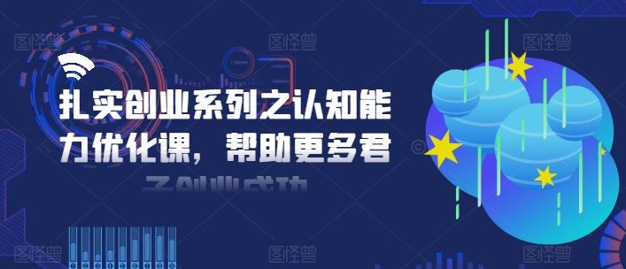 扎实创业系列之认知能力优化课，帮助更多君子创业成功-梦凌网创
