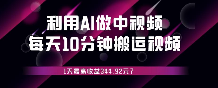 利用AI做中视频，每天10分钟搬运国外视频，1天最高收益344.92元？-梦凌网创