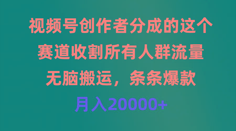 (9406期)视频号创作者分成的这个赛道，收割所有人群流量，无脑搬运，条条爆款，…-梦凌网创