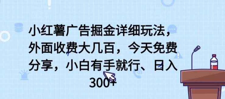 小红薯广告掘金详细玩法，外面收费大几百，小白有手就行，日入300+【揭秘】-梦凌网创