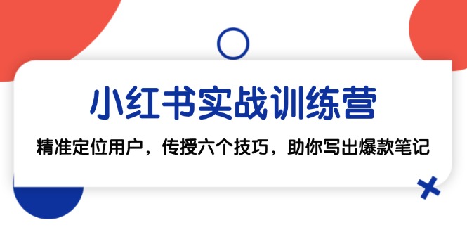 小红书实战训练营：精准定位用户，传授六个技巧，助你写出爆款笔记-梦凌网创