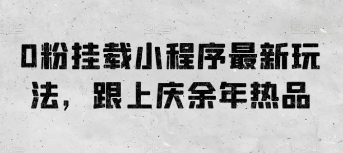 0粉挂载小程序最新玩法，跟上庆余年热品-薪火元第一资源库