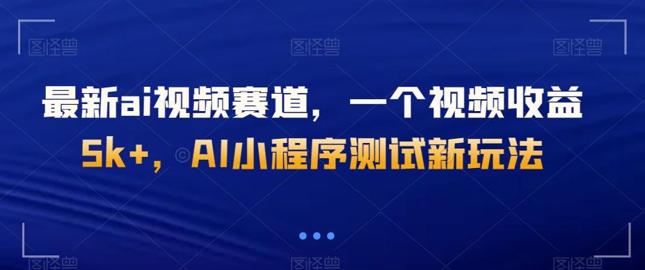 最新ai视频赛道，一个视频收益5k+，AI小程序测试新玩法-梦凌网创