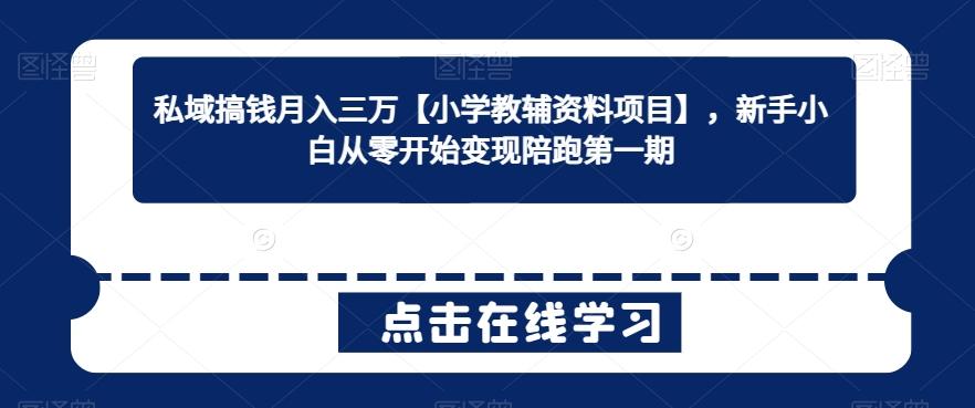 私域搞钱月入三万【小学教辅资料项目】，新手小白从零开始变现陪跑第一期-梦凌网创