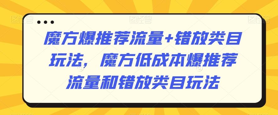 魔方爆推荐流量+错放类目玩法，魔方低成本爆推荐流量和错放类目玩法-梦凌网创