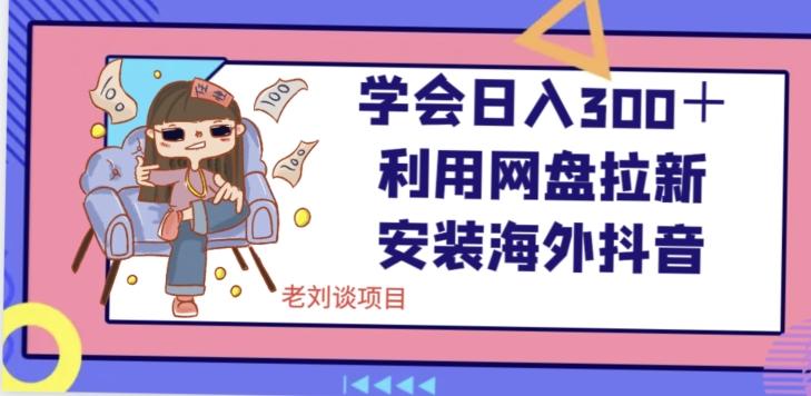 学会日入300＋，利用网盘拉新安装海外抖音保姆级教学【揭秘】-梦凌网创