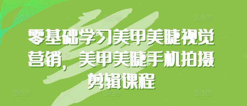 零基础学习美甲美睫视觉营销，美甲美睫手机拍摄剪辑课程-梦凌网创
