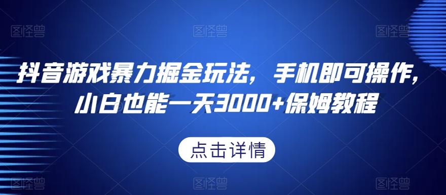 抖音游戏暴力掘金玩法，手机即可操作，小白也能一天3000+保姆教程【揭秘】-梦凌网创
