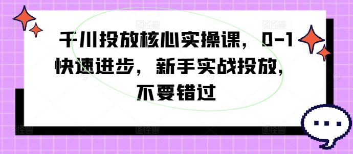 千川投放核心实操课，0-1快速进步，新手实战投放，不要错过-梦凌网创