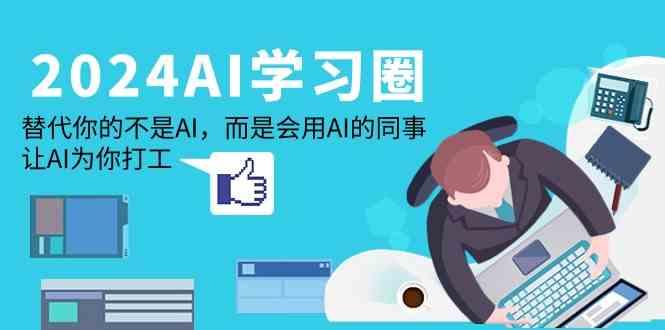 2024AI学习圈：替代你的不是AI，而是会用AI的同事，让AI为你打工-梦凌网创