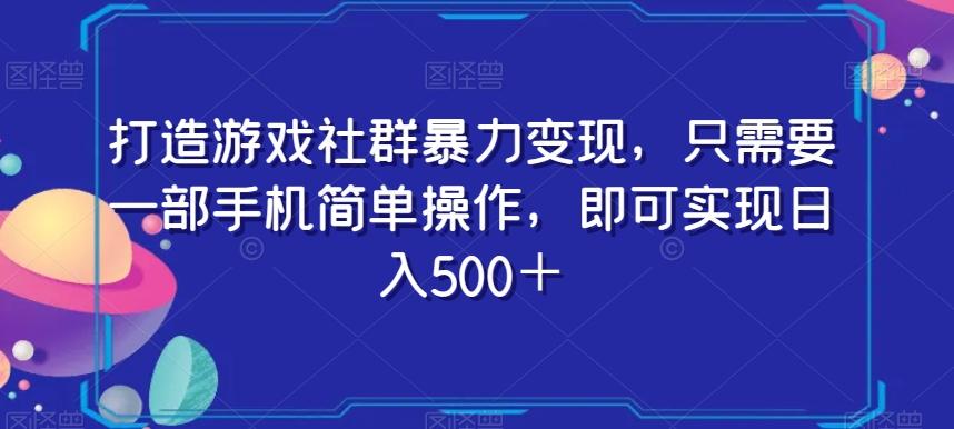 打造游戏社群暴力变现，只需要一部手机简单操作，即可实现日入500＋【揭秘】-薪火元第一资源库