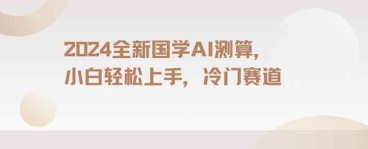 2024国学AI测算，小白轻松上手，长期蓝海项目【揭秘】-梦凌网创