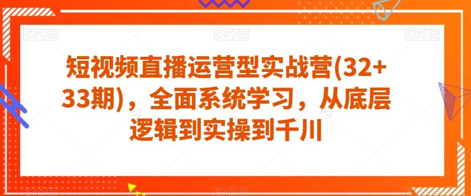 短视频直播运营型实战营(32+33期)，全面系统学习，从底层逻辑到实操到千川-梦凌网创