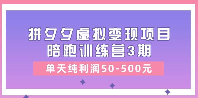 某收费培训《拼夕夕虚拟变现项目陪跑训练营3期》单天纯利润50-500元-梦凌网创