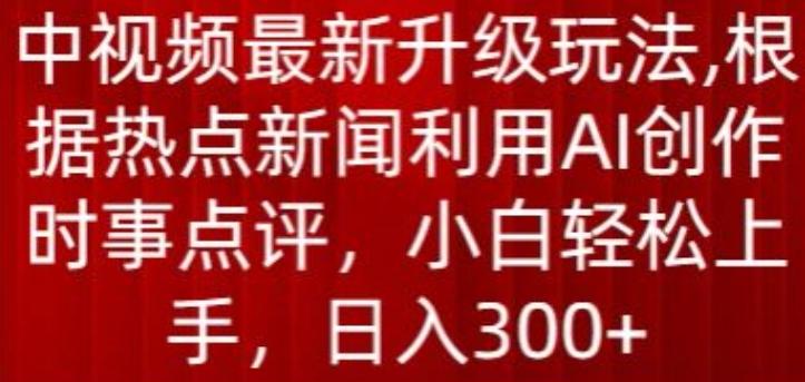 中视频最新升级玩法，根据热点新闻利用AI创作时事点评，日入300+【揭秘】-梦凌网创