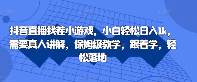 抖音直播找茬小游戏，小白轻松日入1k，需要真人讲解，保姆级教学，跟着学，轻松落地【揭秘】-梦凌网创