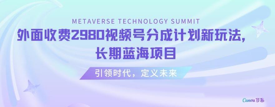 外面收费2980视频号分成计划最新玩法，长期蓝海项目【揭秘】-梦凌网创