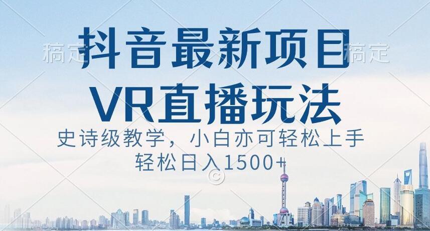 抖音最新VR直播玩法，史诗级教学，小白也可轻松上手轻松日入1500+【揭秘】-梦凌网创