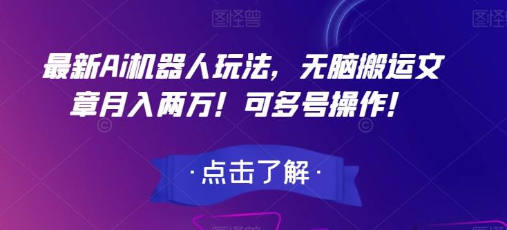 最新Ai机器人玩法，无脑搬运文章月入两万！可多号操作！【揭秘】-梦凌网创