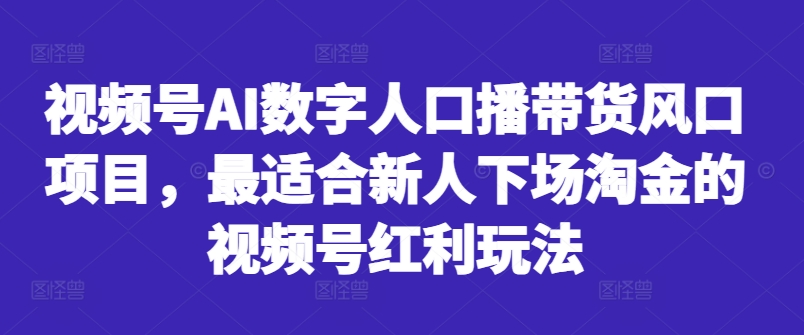 视频号AI数字人口播带货风口项目，最适合新人下场淘金的视频号红利玩法-梦凌网创
