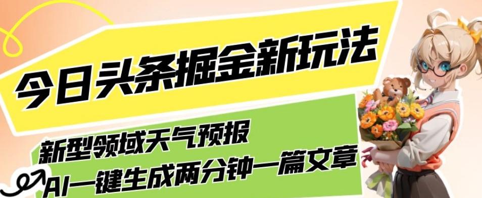 今日头条掘金新玩法，关于新型领域天气预报，AI一键生成两分钟一篇文章，复制粘贴轻松月入5000+-梦凌网创