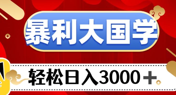 暴利大国学项目，轻松日入3000+【揭秘】-梦凌网创