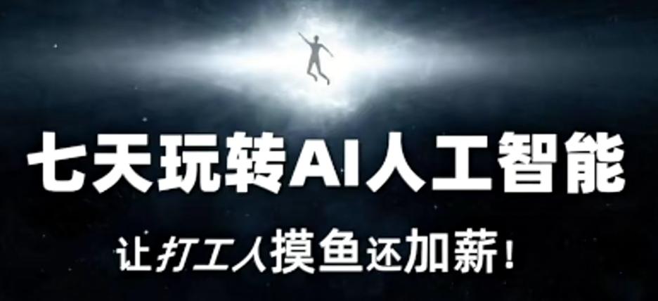 七天玩转AI人工智能，让打工人摸鱼还加薪！-梦凌网创