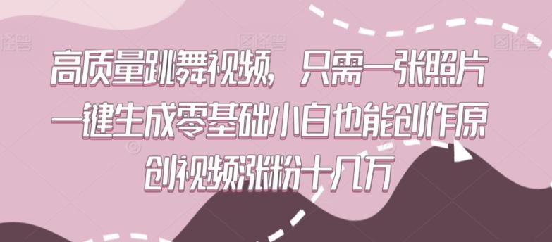 高质量跳舞视频，只需一张照片一键生成零基础小白也能创作原创视频涨粉十几万【揭秘】-梦凌网创