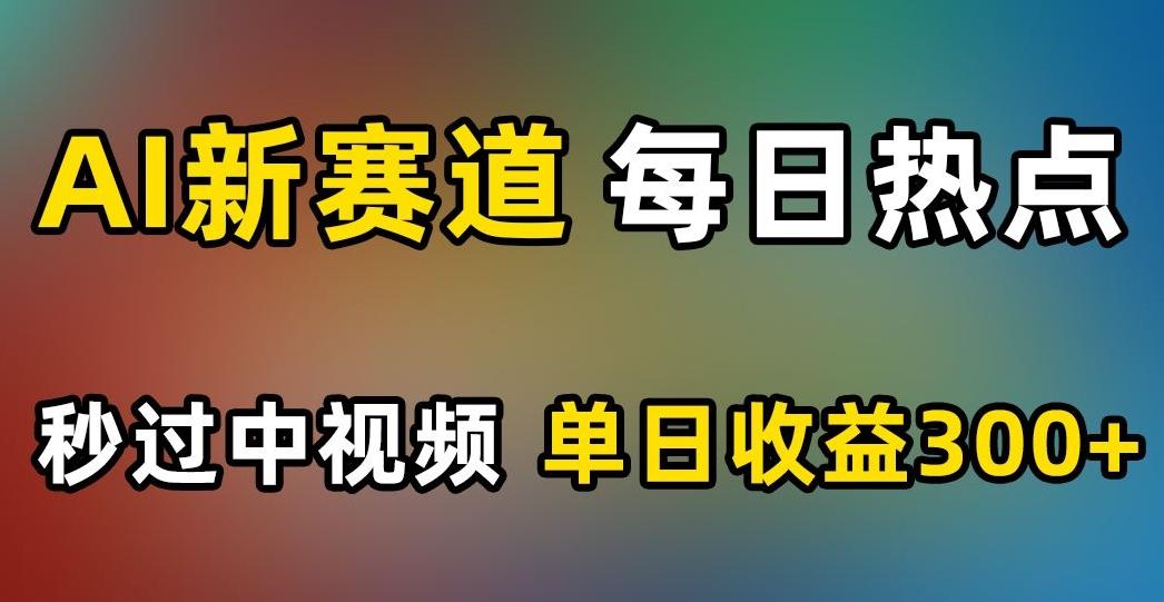 AI新赛道，每日热点，秒过中视频，单日收益300+【揭秘】-梦凌网创