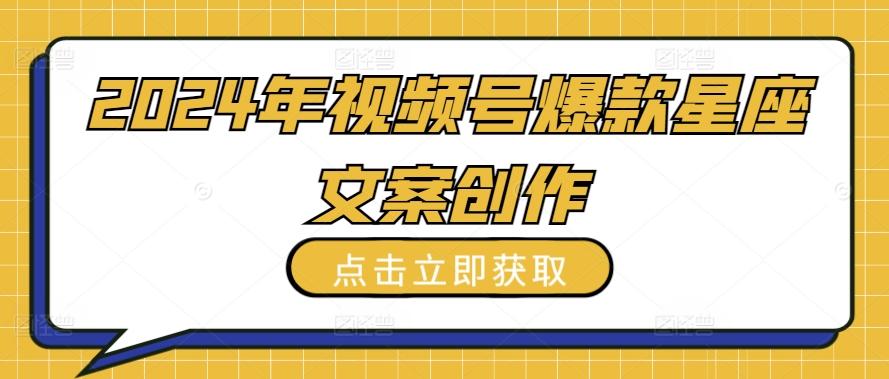 2024年视频号爆款星座文案创作教程【揭秘】-梦凌网创