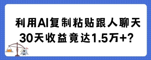 利用AI复制粘贴跟人聊天30天收益竟达1.5万+【揭秘】-梦凌网创