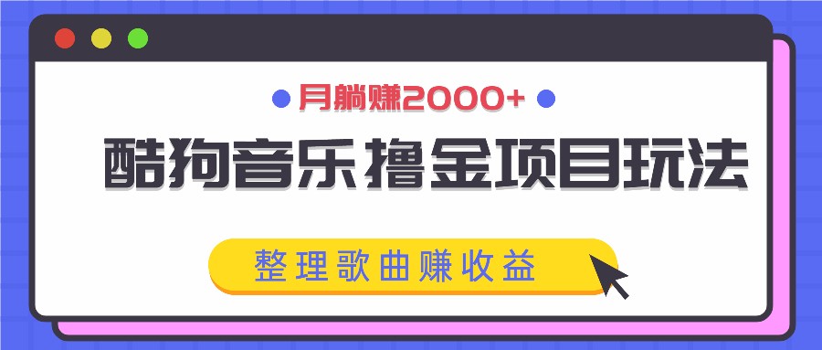 酷狗音乐撸金项目玩法，整理歌曲赚收益，月躺赚2000+-梦凌网创