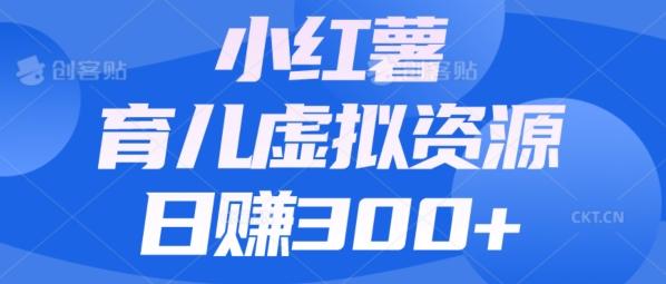 【零成本】小红书靠育儿虚拟资源，日赚300+的保姆级教程-梦凌网创