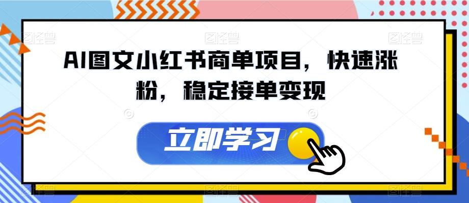 AI图文小红书商单项目，快速涨粉，稳定接单变现【揭秘】-梦凌网创
