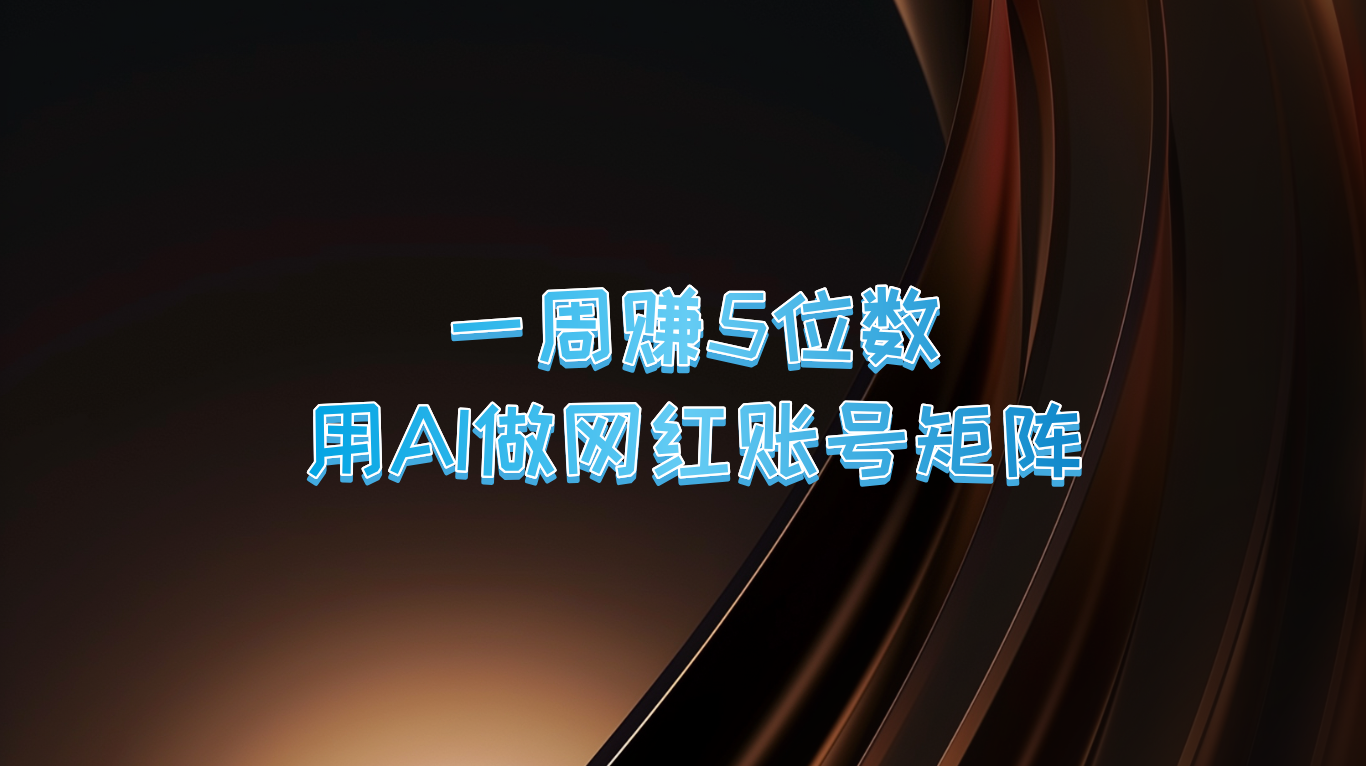 一周赚5位数，用AI做网红账号矩阵，现在的AI功能实在太强大了-梦凌网创