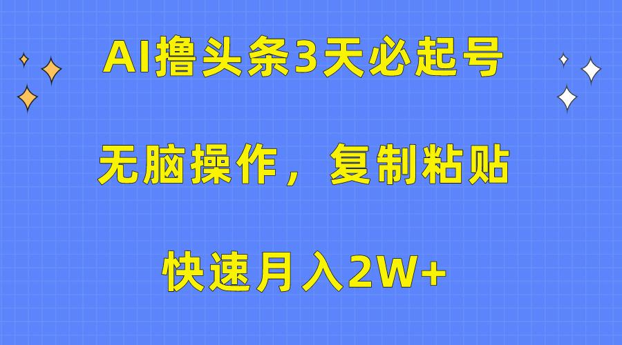 (10043期)AI撸头条3天必起号，无脑操作3分钟1条，复制粘贴快速月入2W+-梦凌网创