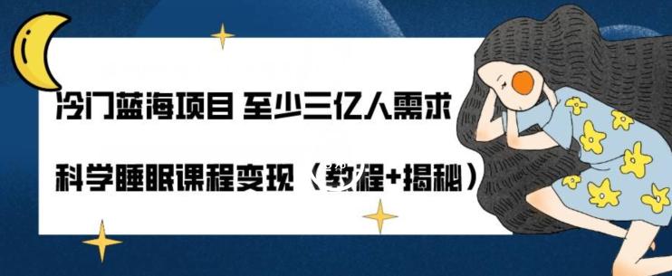 冷门蓝海项目至少三亿人需求科学睡眠课程变现（教程+揭秘）-梦凌网创