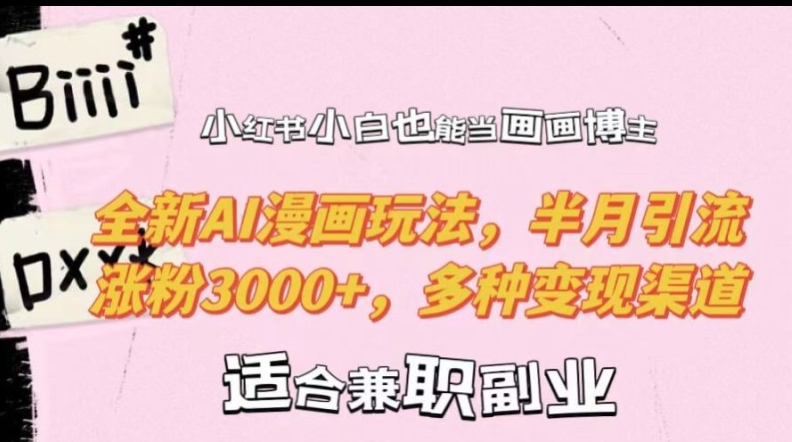 小红书小白也能当画画博主，全新AI漫画玩法，半月引流涨粉3000+，多种变现渠道【揭秘】-梦凌网创