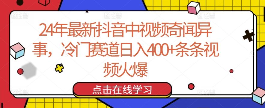24年最新抖音中视频奇闻异事，冷门赛道日入400+条条视频火爆【揭秘】-梦凌网创