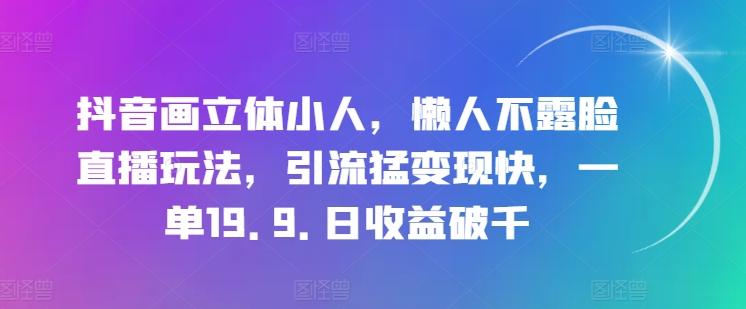 抖音画立体小人，懒人不露脸直播玩法，引流猛变现快，一单19.9.日收益破千【揭秘】-梦凌网创