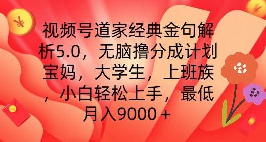 视频号道家经典金句解析5.0.无脑撸分成计划，小白轻松上手，最低月入9000+【揭秘】-梦凌网创