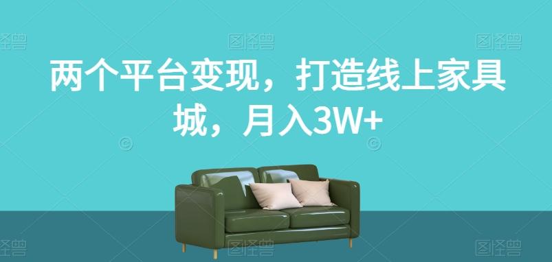两个平台变现，打造线上家具城，月入3W+【揭秘】-薪火元第一资源库