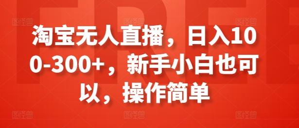 淘宝无人直播，日入100-300+，新手小白也可以，操作简单-梦凌网创