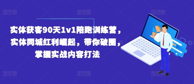 实体获客90天1v1陪跑训练营，实体同城红利崛起，带你破圈，掌握实战内容打法-梦凌网创