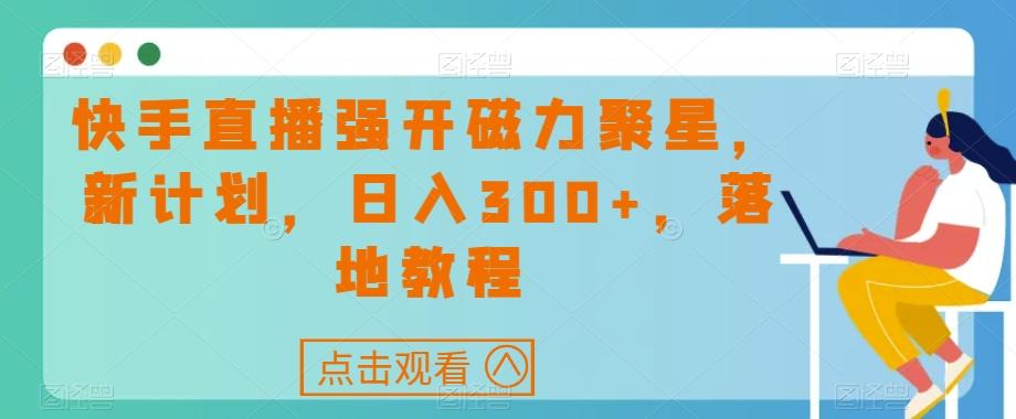 快手直播强开磁力聚星，新计划，日入300+，落地教程-梦凌网创